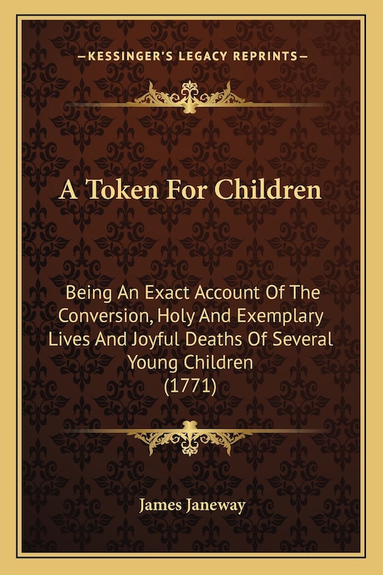 A Token For Children: Being An Exact Account Of The Conversion, Holy And Exemplary Lives And Joyful Deaths Of Several Young Children (1771)