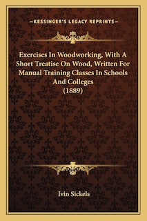 Front cover_Exercises In Woodworking, With A Short Treatise On Wood, Written For Manual Training Classes In Schools And Colleges (1889)