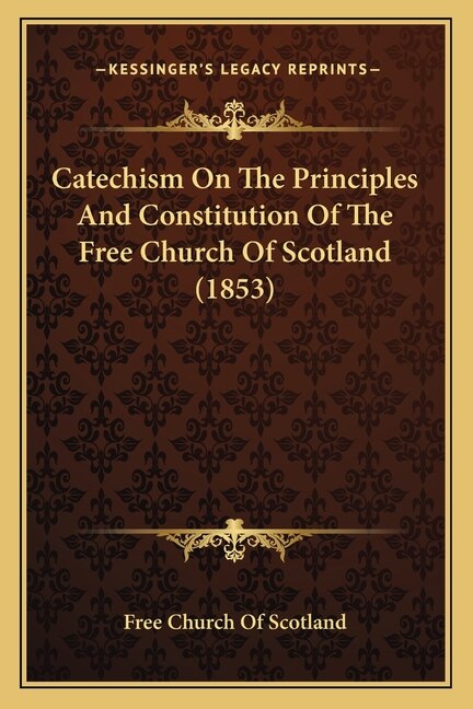 Catechism On The Principles And Constitution Of The Free Church Of Scotland (1853)