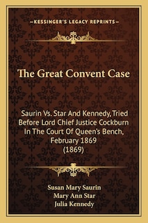 The Great Convent Case: Saurin Vs. Star And Kennedy, Tried Before Lord Chief Justice Cockburn In The Court Of Queen's Bench, February 1869 (1869)