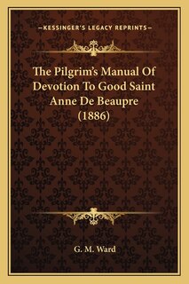 Couverture_The Pilgrim's Manual Of Devotion To Good Saint Anne De Beaupre (1886)