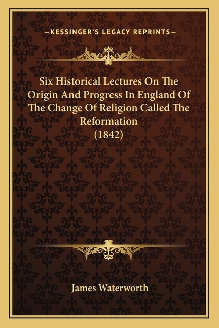 Front cover_Six Historical Lectures On The Origin And Progress In England Of The Change Of Religion Called The Reformation (1842)