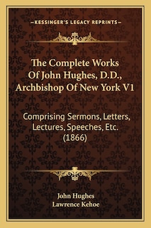 The Complete Works Of John Hughes, D.D., Archbishop Of New York V1: Comprising Sermons, Letters, Lectures, Speeches, Etc. (1866)