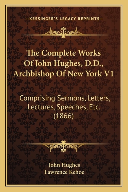 The Complete Works Of John Hughes, D.D., Archbishop Of New York V1: Comprising Sermons, Letters, Lectures, Speeches, Etc. (1866)