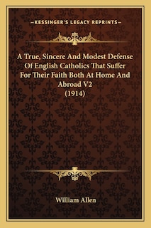 A True, Sincere And Modest Defense Of English Catholics That Suffer For Their Faith Both At Home And Abroad V2 (1914)