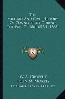 The Military And Civil History Of Connecticut During The War Of 1861-65 V1 (1868)