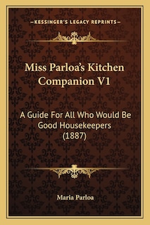 Miss Parloa's Kitchen Companion V1: A Guide for All Who Would Be Good Housekeepers (1887)