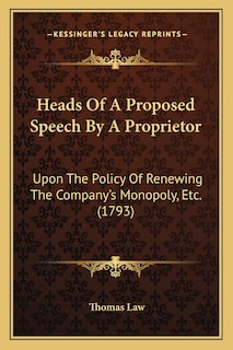 Heads Of A Proposed Speech By A Proprietor: Upon The Policy Of Renewing The Company's Monopoly, Etc. (1793)