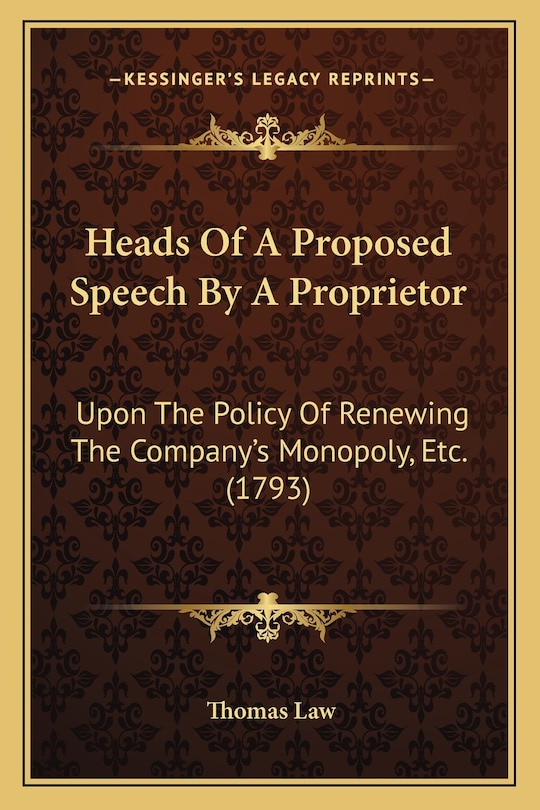 Heads Of A Proposed Speech By A Proprietor: Upon The Policy Of Renewing The Company's Monopoly, Etc. (1793)