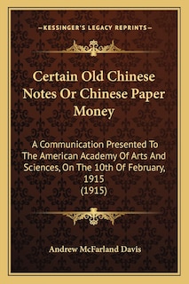 Certain Old Chinese Notes or Chinese Paper Money: A Communication Presented to the American Academy of Arts and Sciences, on the 10th of February, 1915 (1915)