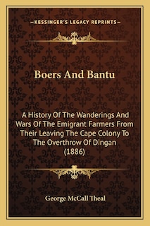 Boers And Bantu: A History Of The Wanderings And Wars Of The Emigrant Farmers From Their Leaving The Cape Colony To The Overthrow Of Dingan (1886)