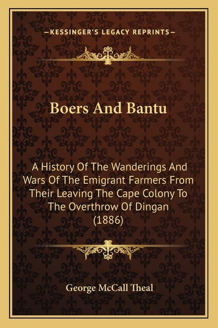 Boers And Bantu: A History Of The Wanderings And Wars Of The Emigrant Farmers From Their Leaving The Cape Colony To The Overthrow Of Dingan (1886)