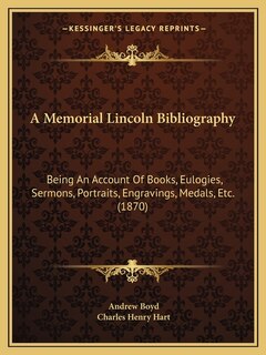 A Memorial Lincoln Bibliography: Being An Account Of Books, Eulogies, Sermons, Portraits, Engravings, Medals, Etc. (1870)