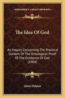 The Idea Of God: An Inquiry Concerning The Practical Content Of The Ontological Proof Of The Existence Of God (1904)