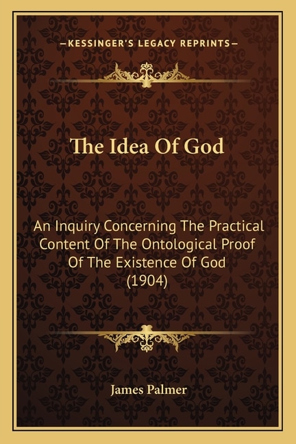 The Idea Of God: An Inquiry Concerning The Practical Content Of The Ontological Proof Of The Existence Of God (1904)