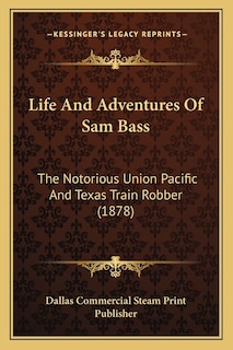 Life And Adventures Of Sam Bass: The Notorious Union Pacific And Texas Train Robber (1878)