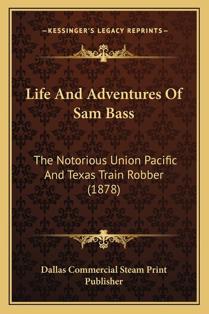 Life And Adventures Of Sam Bass: The Notorious Union Pacific And Texas Train Robber (1878)