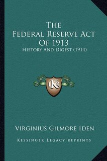 The Federal Reserve Act Of 1913: History And Digest (1914)