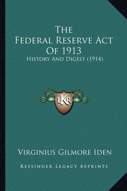 The Federal Reserve Act Of 1913: History And Digest (1914)