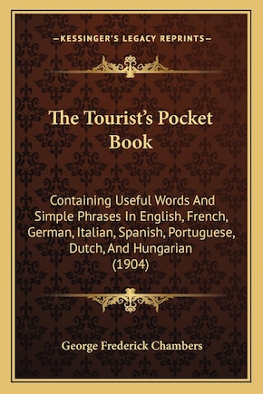 The Tourist's Pocket Book: Containing Useful Words And Simple Phrases In English, French, German, Italian, Spanish, Portuguese, Dutch, And Hungarian (1904)