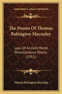 The Poems Of Thomas Babington Macaulay: Lays Of Ancient Rome, Miscellaneous Poems (1911)