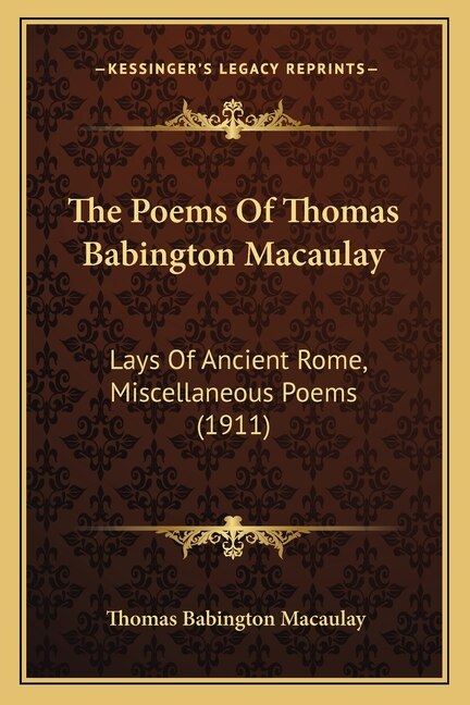 The Poems Of Thomas Babington Macaulay: Lays Of Ancient Rome, Miscellaneous Poems (1911)