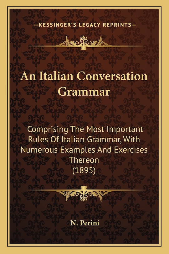 An Italian Conversation Grammar: Comprising The Most Important Rules Of Italian Grammar, With Numerous Examples And Exercises Thereon (1895)