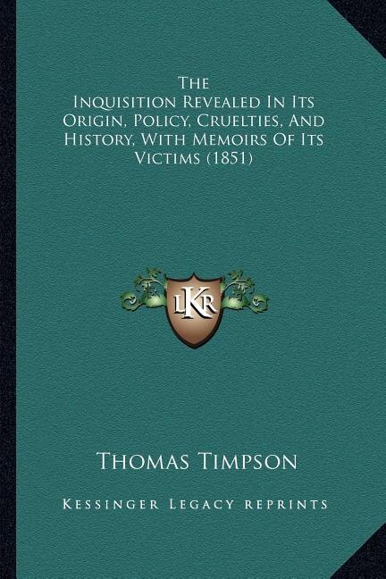 Front cover_The Inquisition Revealed In Its Origin, Policy, Cruelties, And History, With Memoirs Of Its Victims (1851)