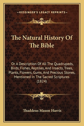 The Natural History Of The Bible: Or A Description Of All The Quadrupeds, Birds, Fishes, Reptiles, And Insects, Trees, Plants, Flowers, Gums, And Precious Stones, Mentioned In The Sacred Scriptures (1824)