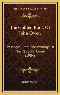 The Golden Book Of John Owen: Passages From The Writings Of The Rev. John Owen (1904)