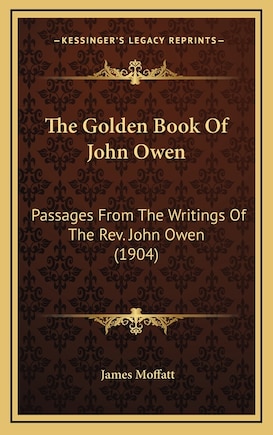 The Golden Book Of John Owen: Passages From The Writings Of The Rev. John Owen (1904)