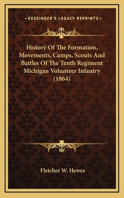 History Of The Formation, Movements, Camps, Scouts And Battles Of The Tenth Regiment Michigan Volunteer Infantry (1864)