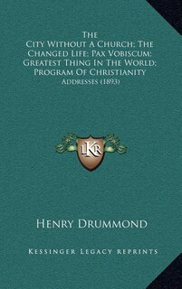 The City Without A Church; The Changed Life; Pax Vobiscum; Greatest Thing In The World; Program Of Christianity: Addresses (1893)