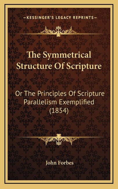 The Symmetrical Structure Of Scripture: Or The Principles Of Scripture Parallelism Exemplified (1854)