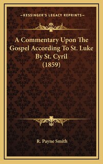 Front cover_A Commentary Upon The Gospel According To St. Luke By St. Cyril (1859)
