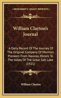 William Clayton's Journal: A Daily Record Of The Journey Of The Original Company Of Mormon Pioneers From Nauvoo, Illinois To The Valley Of The Great Salt Lake (1921)