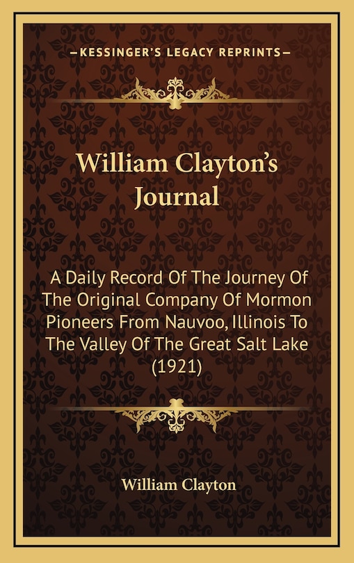 William Clayton's Journal: A Daily Record Of The Journey Of The Original Company Of Mormon Pioneers From Nauvoo, Illinois To The Valley Of The Great Salt Lake (1921)