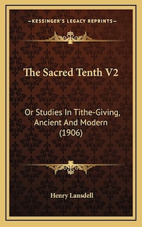 The Sacred Tenth V2: Or Studies In Tithe-Giving, Ancient And Modern (1906)