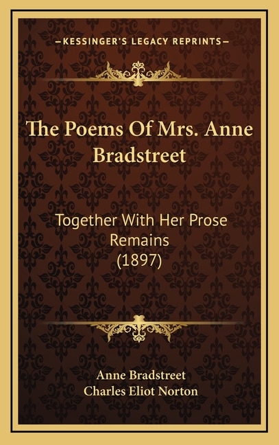 The Poems of Mrs. Anne Bradstreet: Together with Her Prose Remains (1897)