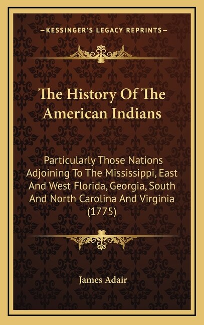 The History Of The American Indians: Particularly Those Nations Adjoining To The Mississippi, East And West Florida, Georgia, South And North Carolina And Virginia (1775)