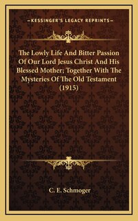 Couverture_The Lowly Life And Bitter Passion Of Our Lord Jesus Christ And His Blessed Mother; Together With The Mysteries Of The Old Testament (1915)