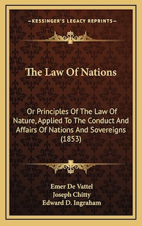 The Law of Nations: Or Principles of the Law of Nature, Applied to the Conduct and Affairs of Nations and Sovereigns (1853)