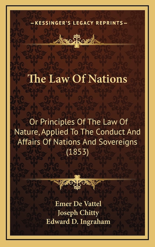 The Law of Nations: Or Principles of the Law of Nature, Applied to the Conduct and Affairs of Nations and Sovereigns (1853)