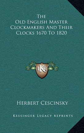 The Old English Master Clockmakers And Their Clocks 1670 To 1820