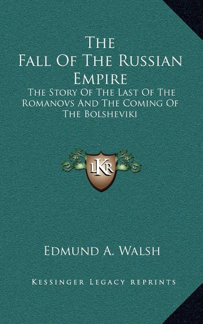 The Fall Of The Russian Empire: The Story Of The Last Of The Romanovs And The Coming Of The Bolsheviki