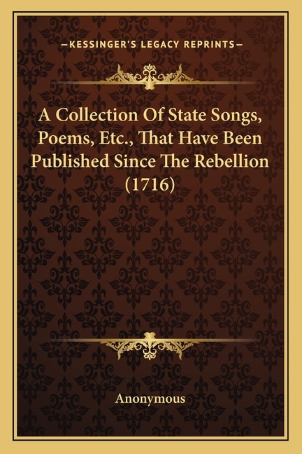 A Collection Of State Songs, Poems, Etc., That Have Been Published Since The Rebellion (1716)