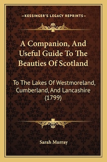 A Companion, and Useful Guide to the Beauties of Scotland: To the Lakes of Westmoreland, Cumberland, and Lancashire (1799)