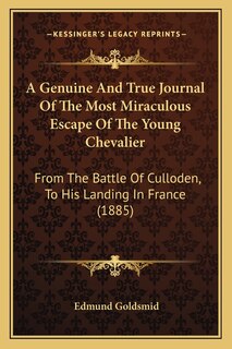 A Genuine And True Journal Of The Most Miraculous Escape Of The Young Chevalier: From The Battle Of Culloden, To His Landing In France (1885)