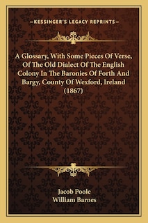 Front cover_A Glossary, With Some Pieces Of Verse, Of The Old Dialect Of The English Colony In The Baronies Of Forth And Bargy, County Of Wexford, Ireland (1867)