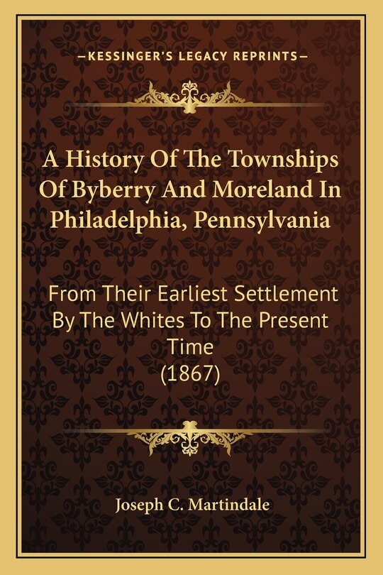 A History Of The Townships Of Byberry And Moreland In Philadelphia, Pennsylvania: From Their Earliest Settlement By The Whites To The Present Time (1867)